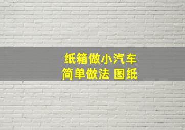 纸箱做小汽车简单做法 图纸